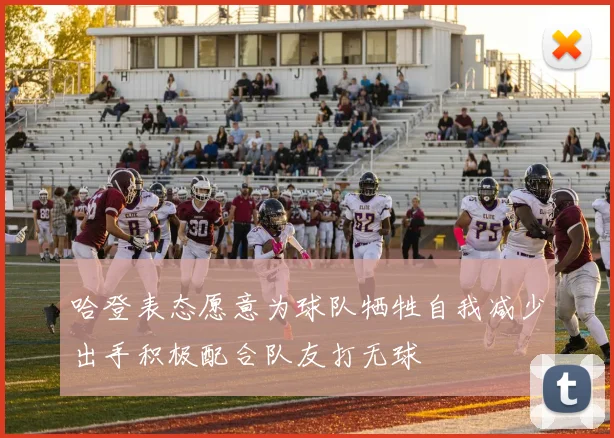 哈登表态愿意为球队牺牲自我减少出手积极配合队友打无球