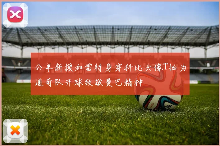 公羊新援加雷特身穿科比头像T恤为道奇队开球致敬曼巴精神