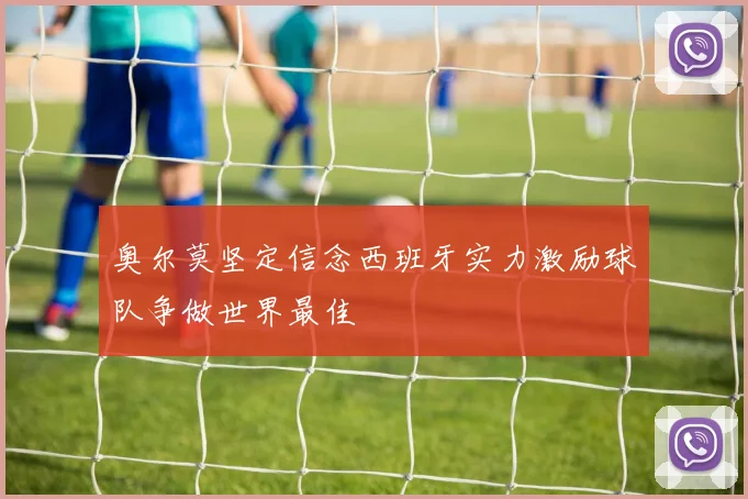 奥尔莫坚定信念西班牙实力激励球队争做世界最佳