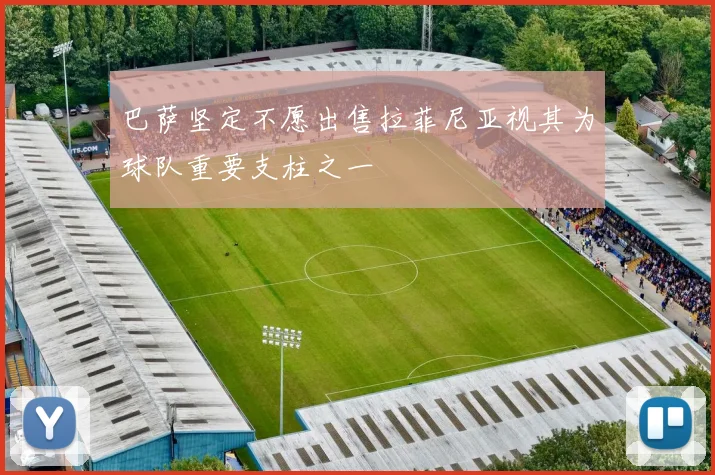 巴萨坚定不愿出售拉菲尼亚视其为球队重要支柱之一