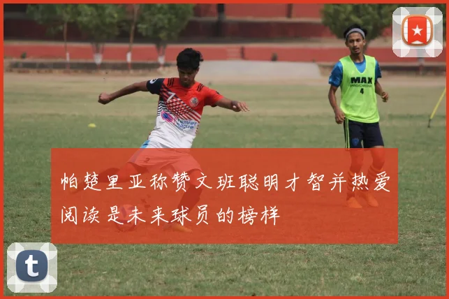 帕楚里亚称赞文班聪明才智并热爱阅读是未来球员的榜样