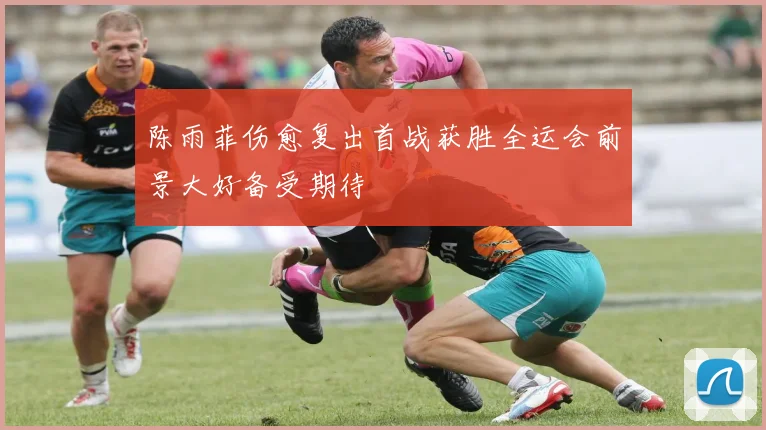 陈雨菲伤愈复出首战获胜全运会前景大好备受期待