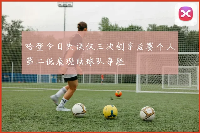 哈登今日失误仅三次创季后赛个人第二低表现助球队争胜