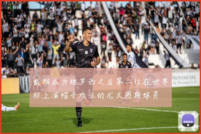戴维成为继罗西之后第二位在世界杯上演帽子戏法的尤文图斯球员