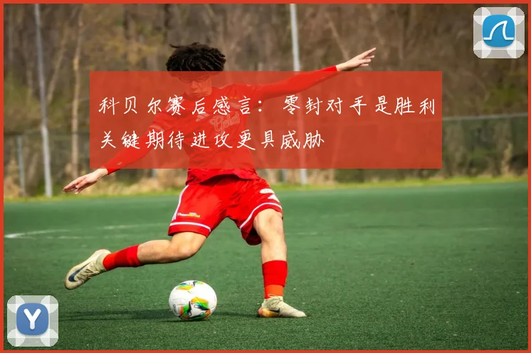 科贝尔赛后感言:零封对手是胜利关键期待进攻更具威胁