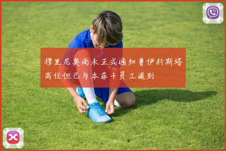 穆里尼奥尚未正式通知鲁伊科斯塔离任但已与本菲卡员工道别